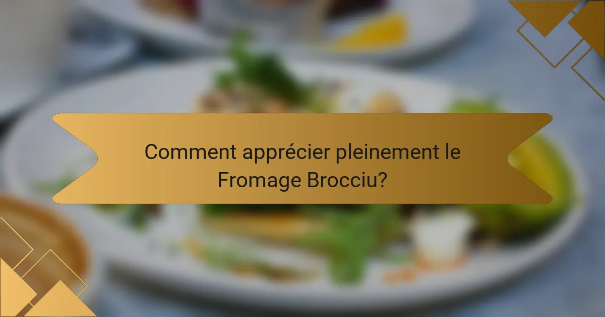 Comment apprécier pleinement le Fromage Brocciu?
