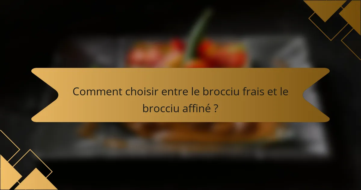 Comment choisir entre le brocciu frais et le brocciu affiné ?
