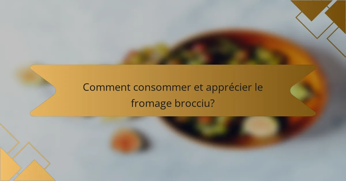 Comment consommer et apprécier le fromage brocciu?