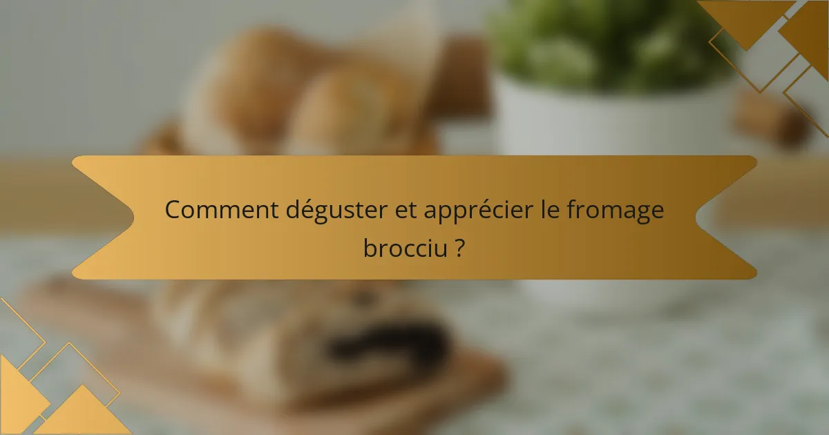 Comment déguster et apprécier le fromage brocciu ?