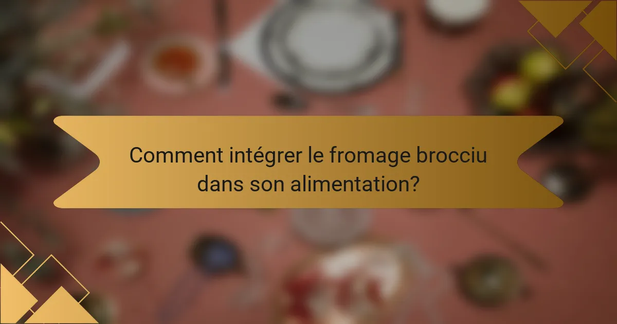Comment intégrer le fromage brocciu dans son alimentation?