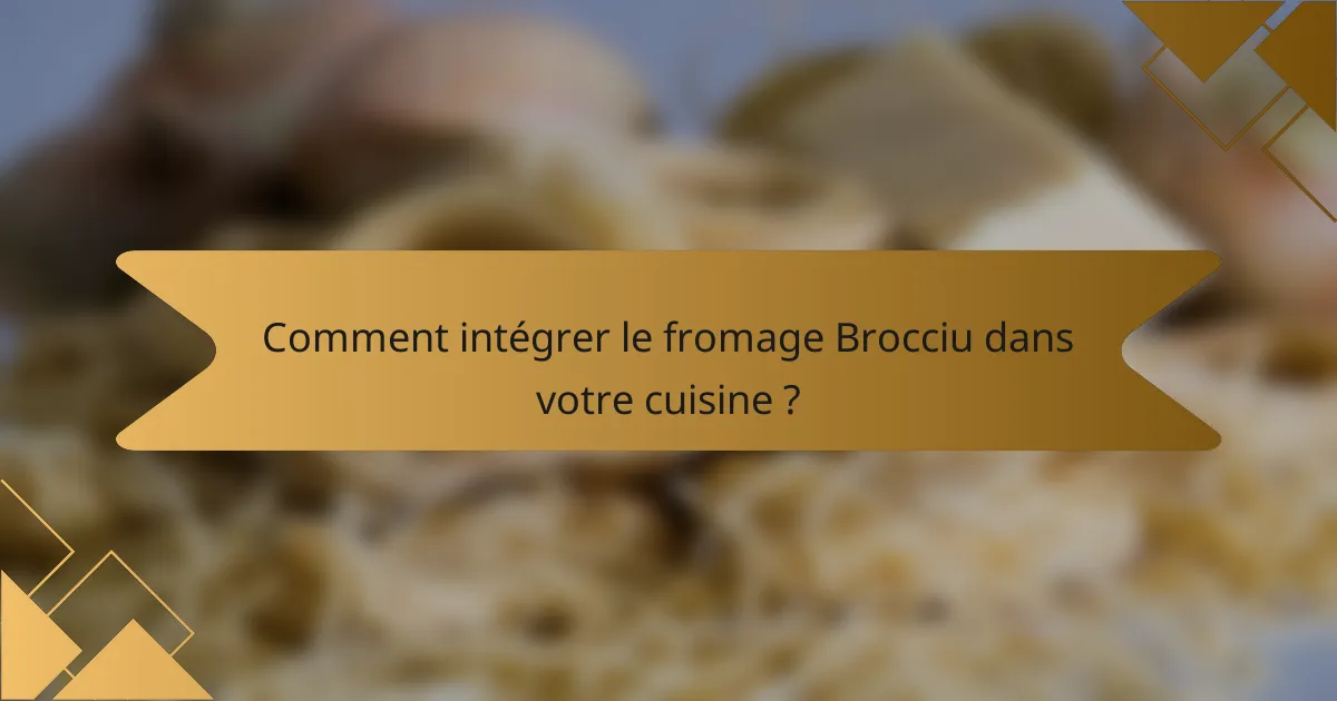 Comment intégrer le fromage Brocciu dans votre cuisine ?