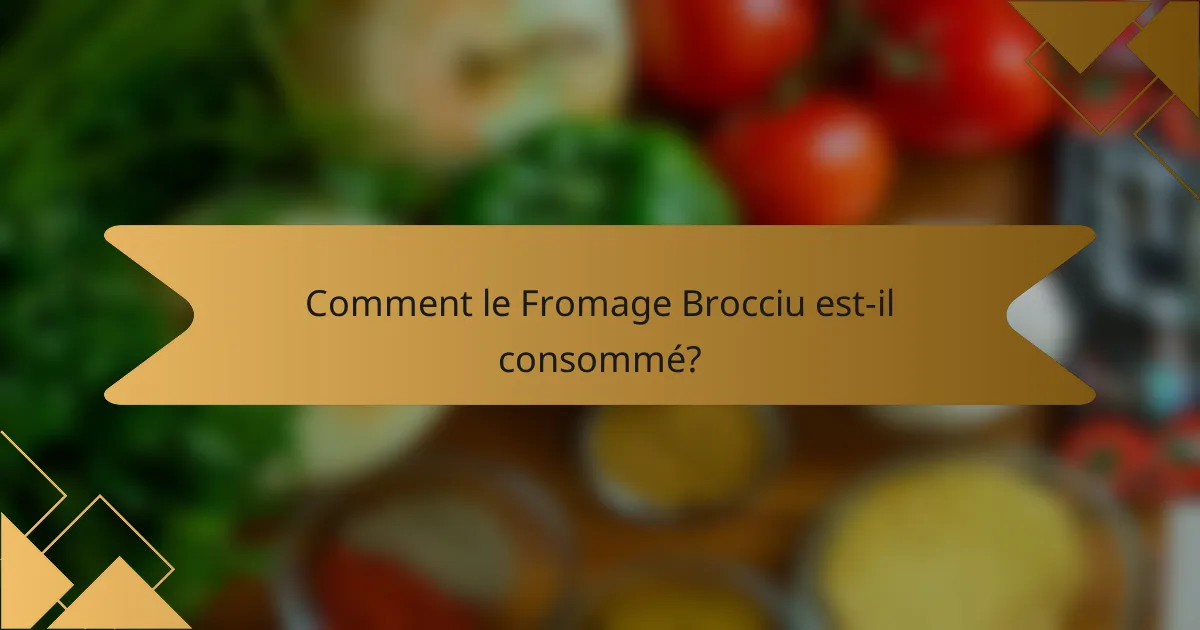 Comment le Fromage Brocciu est-il consommé?