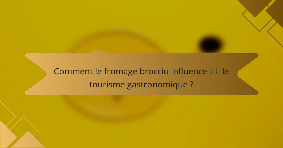Comment le fromage brocciu influence-t-il le tourisme gastronomique ?