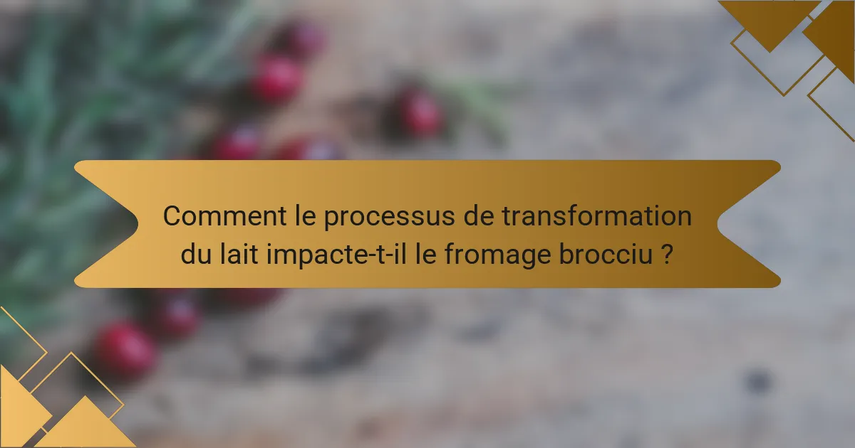 Comment le processus de transformation du lait impacte-t-il le fromage brocciu ?