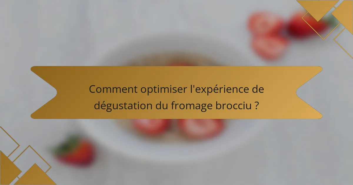 Comment optimiser l'expérience de dégustation du fromage brocciu ?