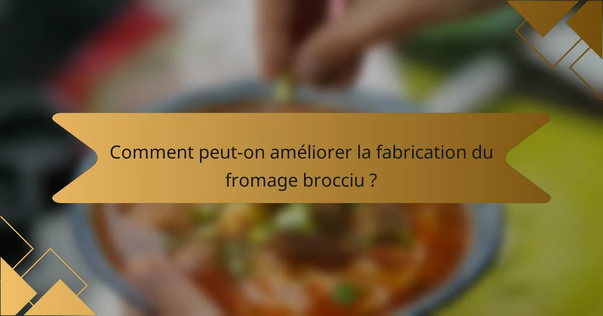 Comment peut-on améliorer la fabrication du fromage brocciu ?