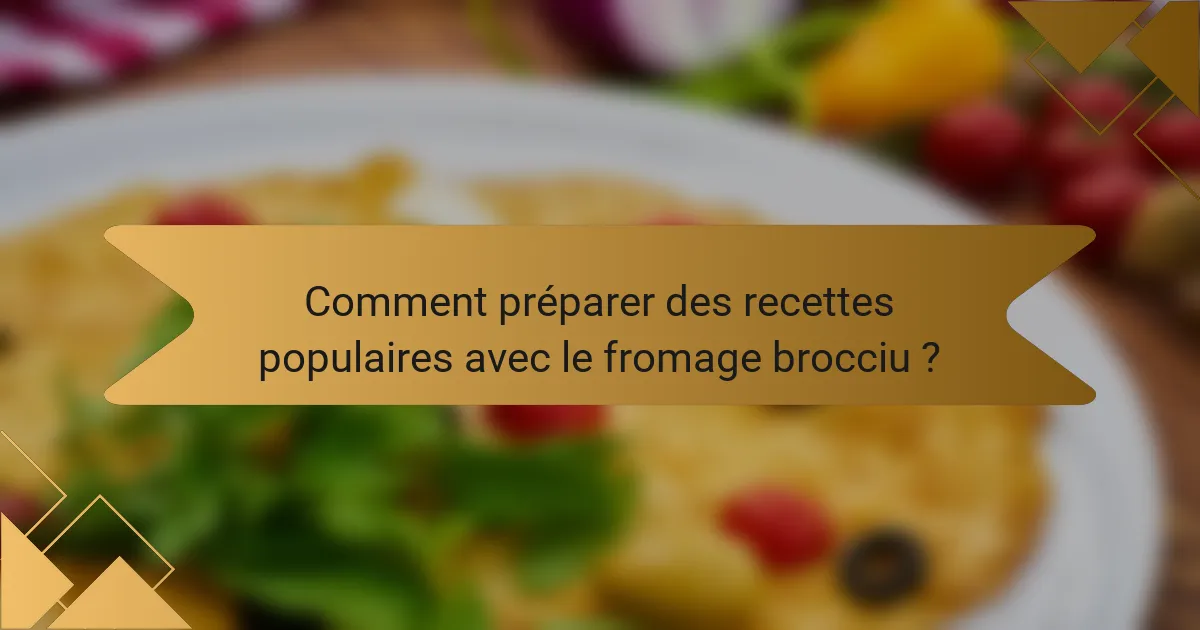 Comment préparer des recettes populaires avec le fromage brocciu ?