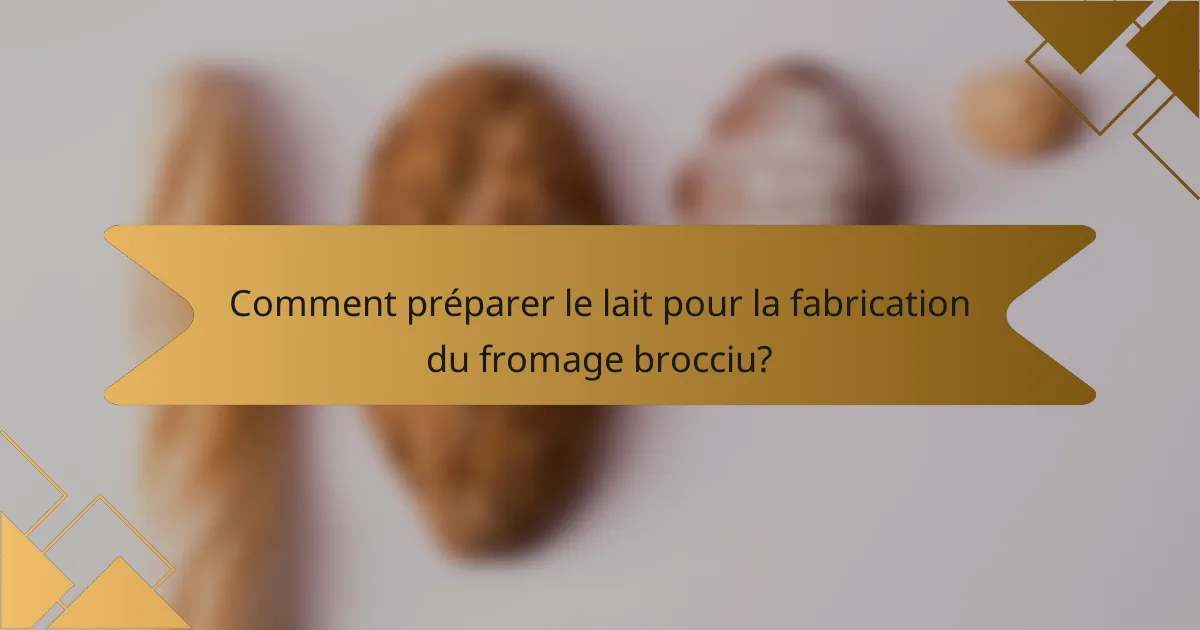 Comment préparer le lait pour la fabrication du fromage brocciu?