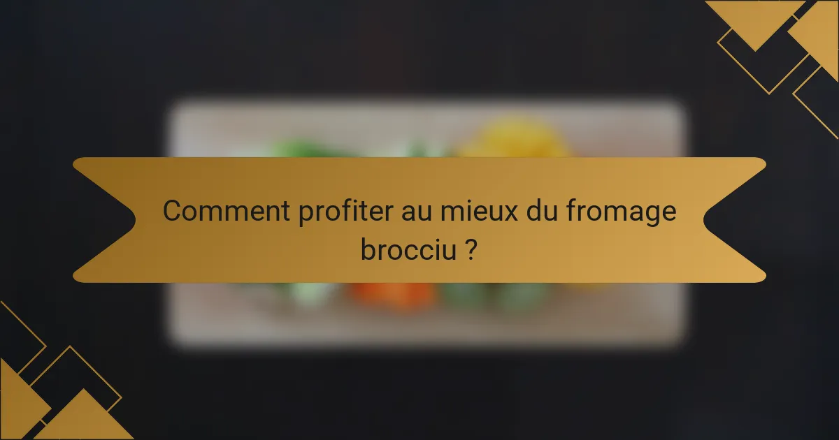 Comment profiter au mieux du fromage brocciu ?