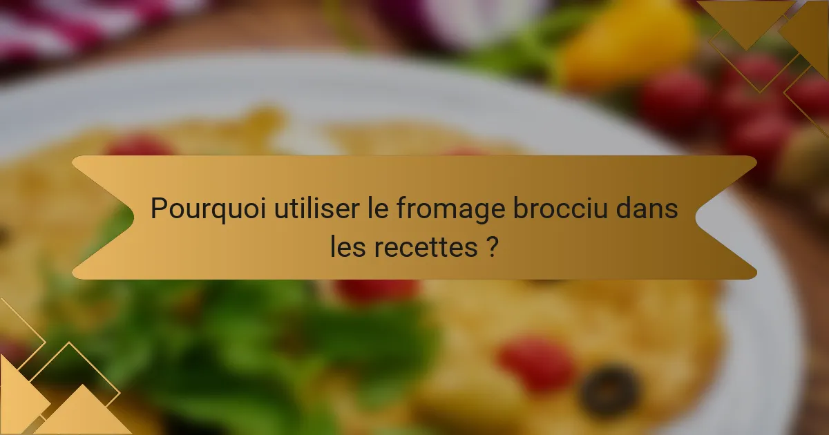 Pourquoi utiliser le fromage brocciu dans les recettes ?