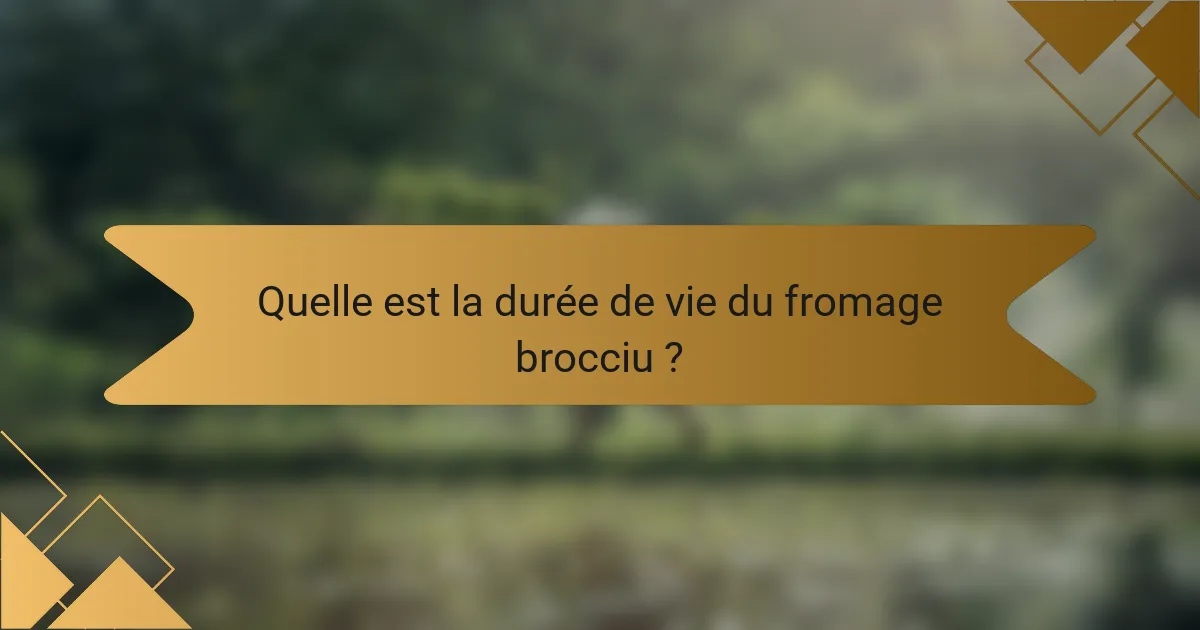 Quelle est la durée de vie du fromage brocciu ?