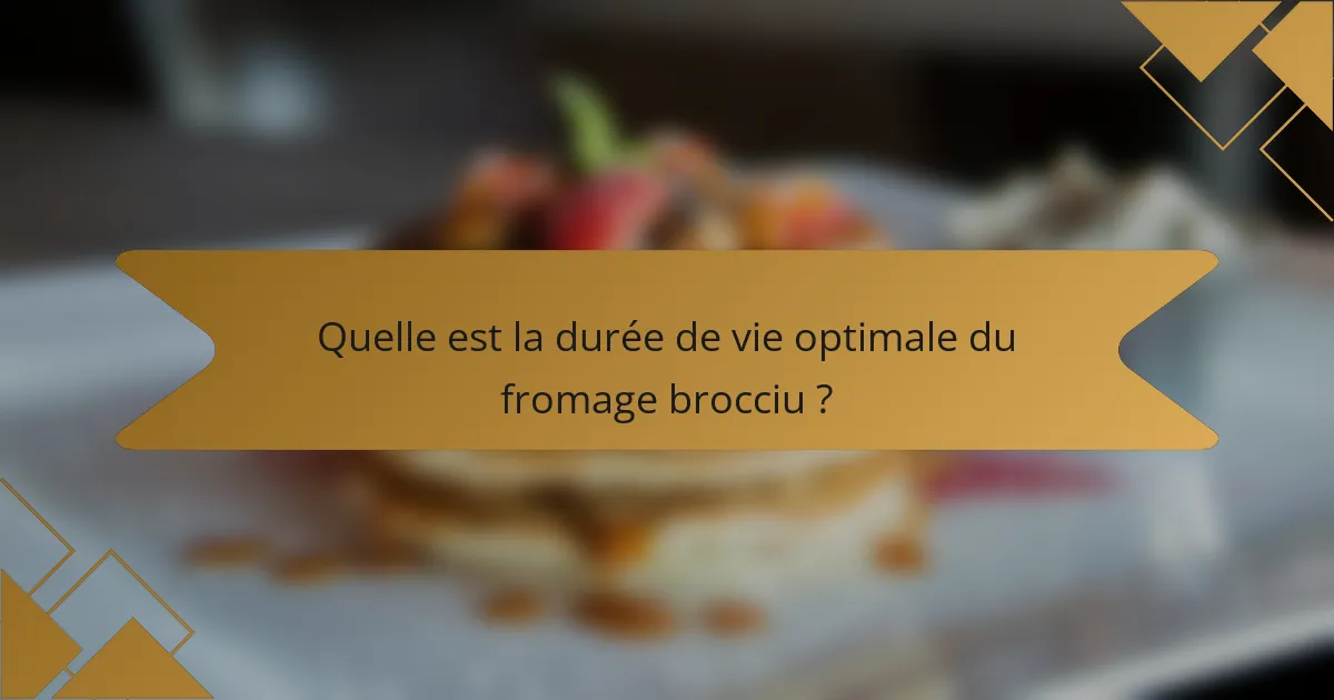 Quelle est la durée de vie optimale du fromage brocciu ?