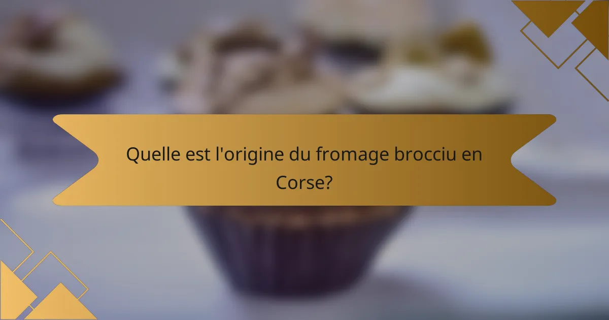 Quelle est l'origine du fromage brocciu en Corse?