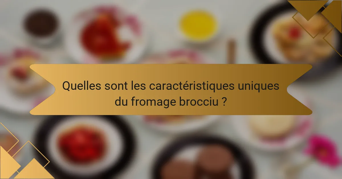Quelles sont les caractéristiques uniques du fromage brocciu ?