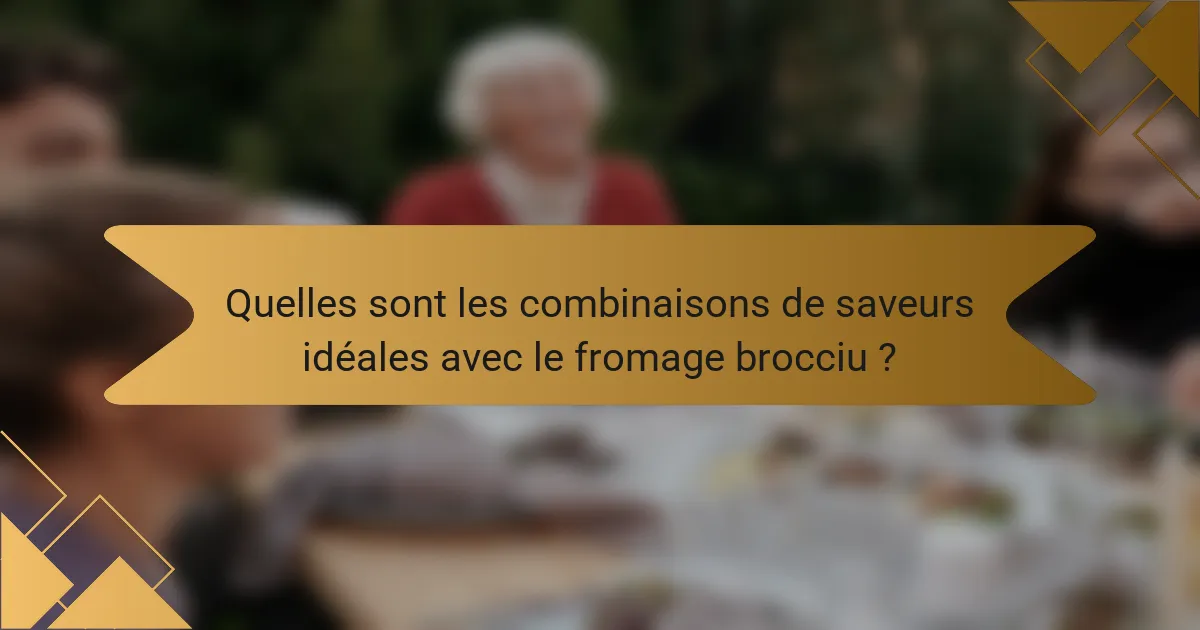 Quelles sont les combinaisons de saveurs idéales avec le fromage brocciu ?