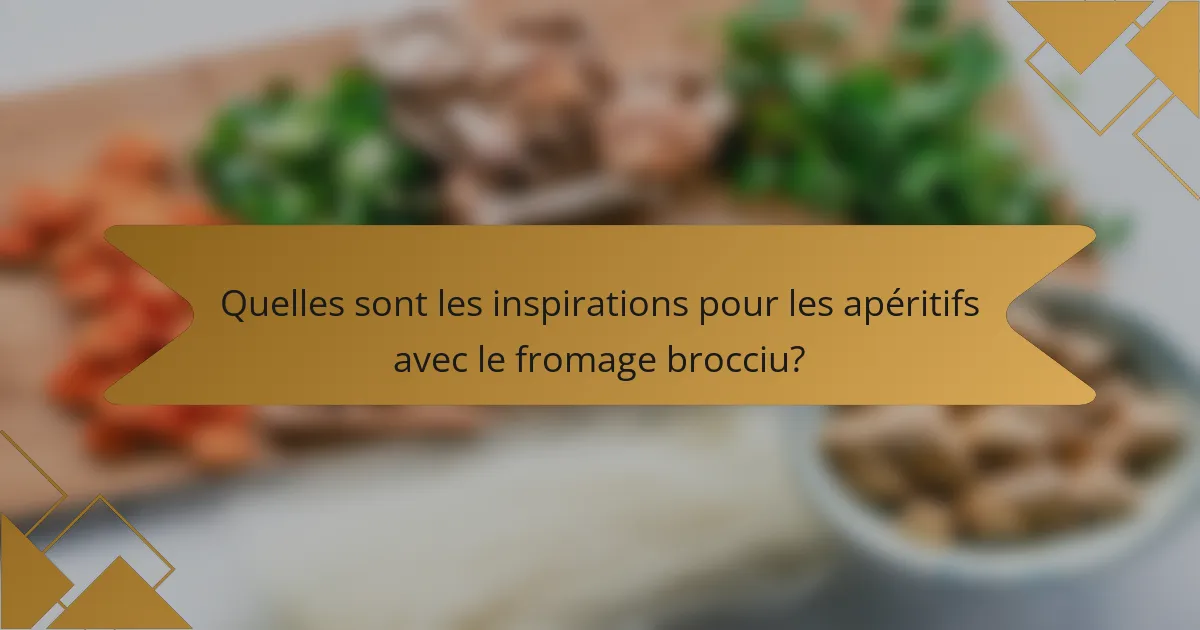 Quelles sont les inspirations pour les apéritifs avec le fromage brocciu?