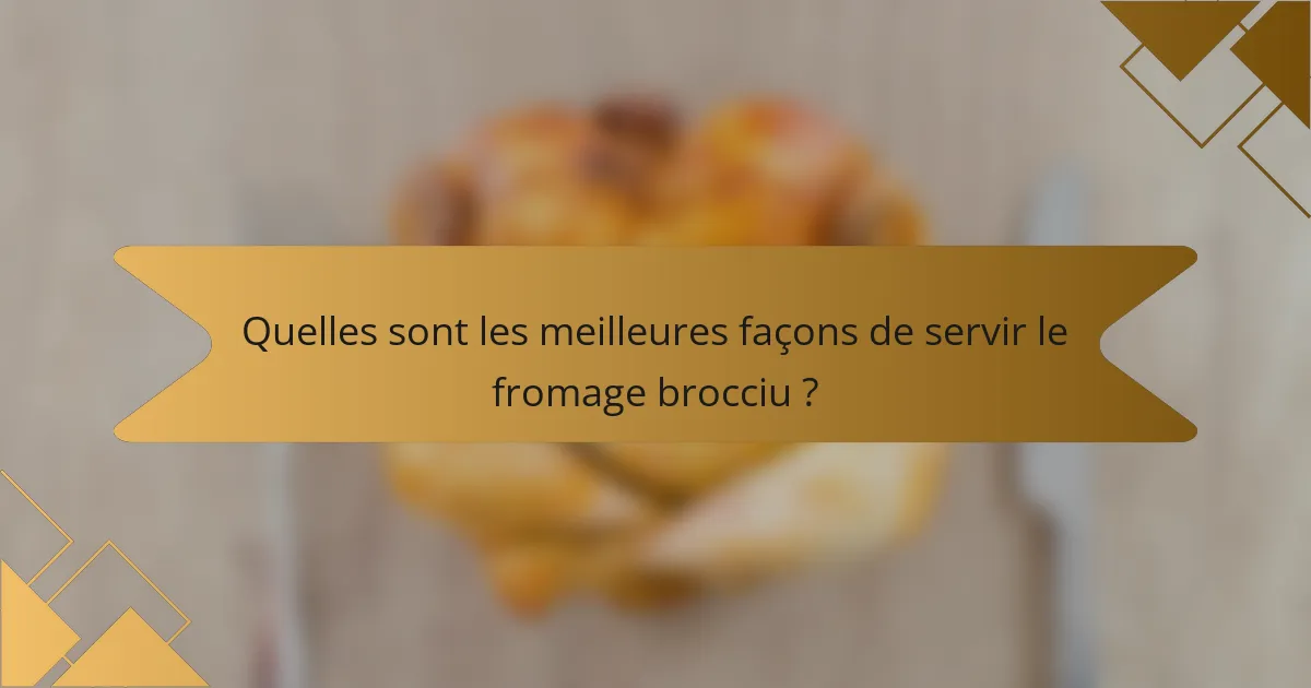 Quelles sont les meilleures façons de servir le fromage brocciu ?