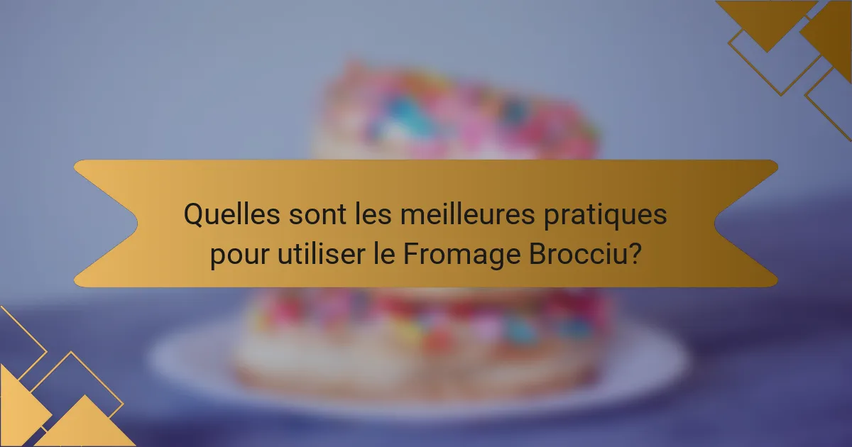 Quelles sont les meilleures pratiques pour utiliser le Fromage Brocciu?