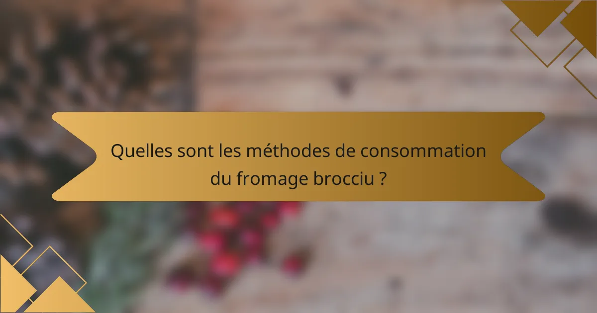 Quelles sont les méthodes de consommation du fromage brocciu ?