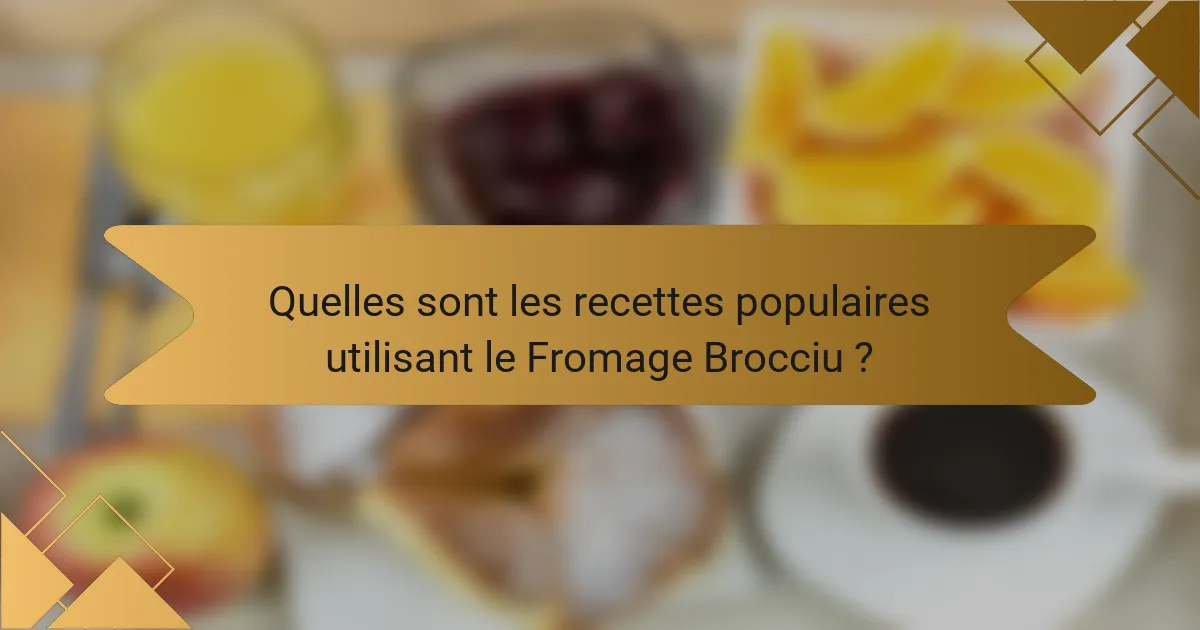 Quelles sont les recettes populaires utilisant le Fromage Brocciu ?
