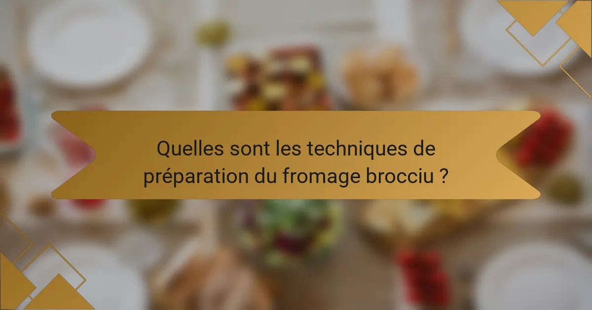 Quelles sont les techniques de préparation du fromage brocciu ?
