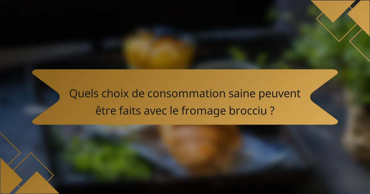Quels choix de consommation saine peuvent être faits avec le fromage brocciu ?
