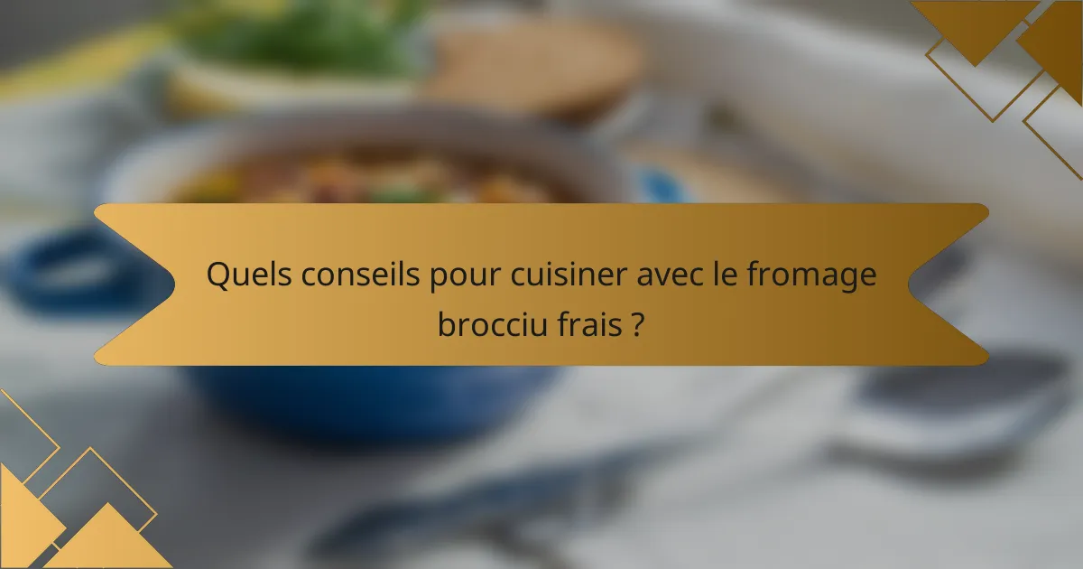 Quels conseils pour cuisiner avec le fromage brocciu frais ?