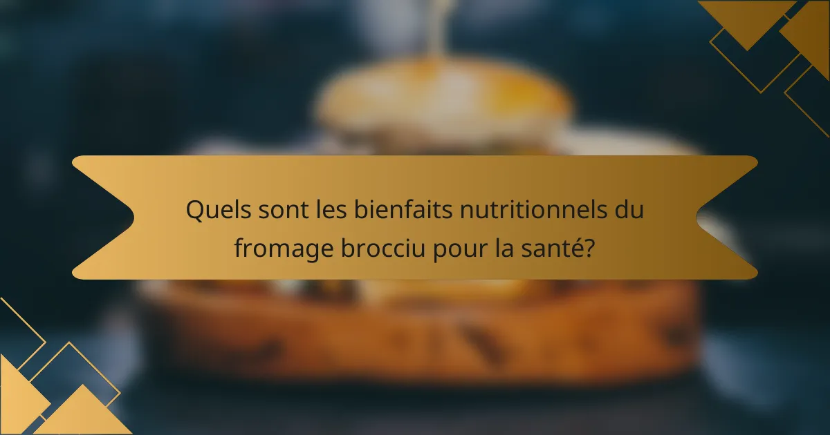 Quels sont les bienfaits nutritionnels du fromage brocciu pour la santé?