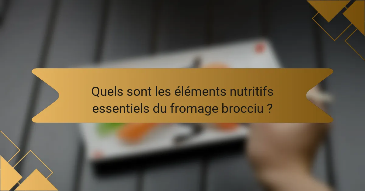 Quels sont les éléments nutritifs essentiels du fromage brocciu ?