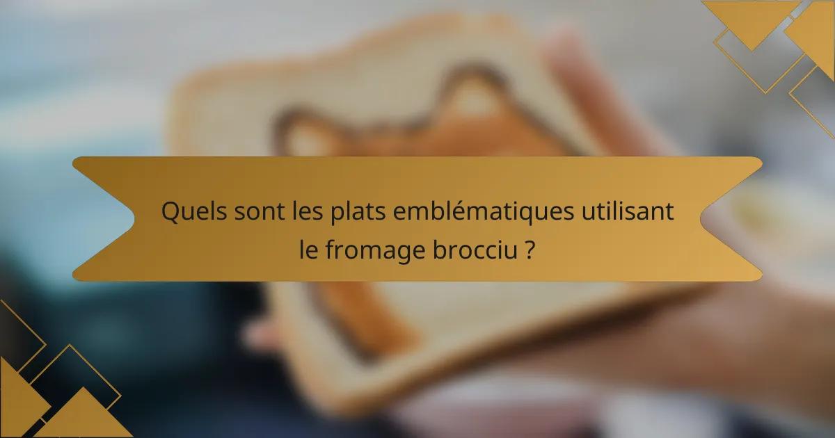 Quels sont les plats emblématiques utilisant le fromage brocciu ?