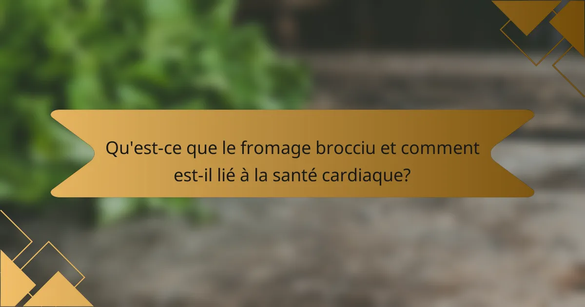 Qu'est-ce que le fromage brocciu et comment est-il lié à la santé cardiaque?