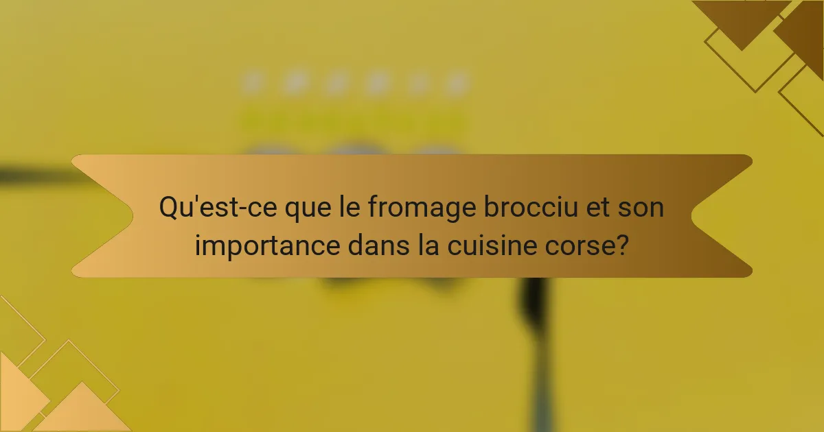 Qu'est-ce que le fromage brocciu et son importance dans la cuisine corse?